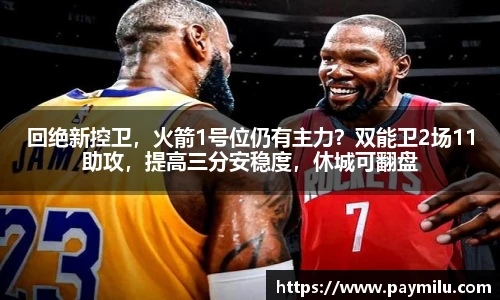 回绝新控卫，火箭1号位仍有主力？双能卫2场11助攻，提高三分安稳度，休城可翻盘